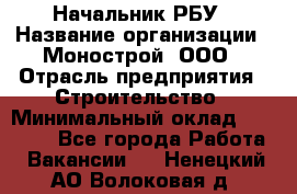 Начальник РБУ › Название организации ­ Монострой, ООО › Отрасль предприятия ­ Строительство › Минимальный оклад ­ 25 000 - Все города Работа » Вакансии   . Ненецкий АО,Волоковая д.